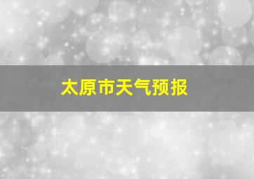 太原市天气预报