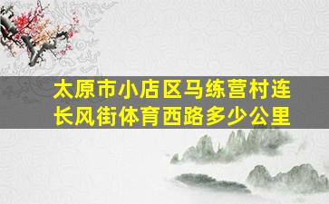 太原市小店区马练营村连长风街体育西路多少公里