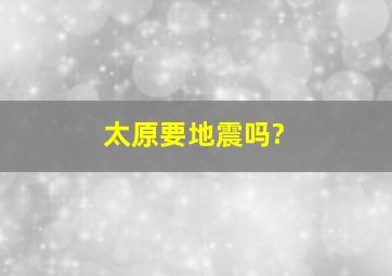 太原要地震吗?