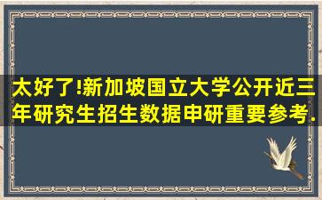 太好了!新加坡国立大学公开近三年研究生招生数据,申研重要参考...