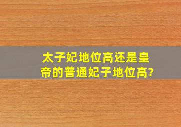 太子妃地位高还是皇帝的普通妃子地位高?