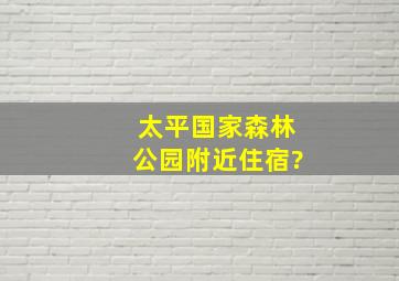 太平国家森林公园附近住宿?