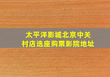 太平洋影城(北京中关村店)选座购票影院地址