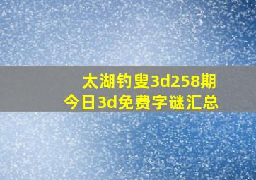 太湖钓叟3d258期今日3d免费字谜汇总