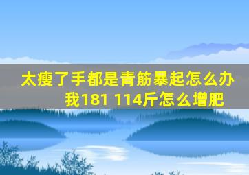 太瘦了,手都是青筋暴起,怎么办,我181 114斤,怎么增肥