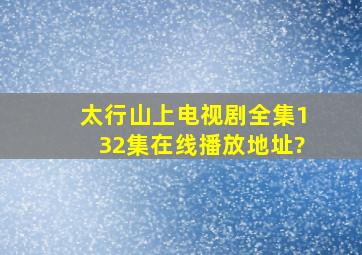 太行山上电视剧全集(132集)在线播放地址?