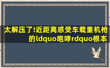 太解压了!近距离感受车载重机枪的“咆哮”,根本听不够,军事,武器...