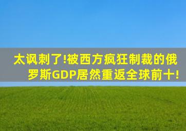 太讽刺了!被西方疯狂制裁的俄罗斯,GDP居然重返全球前十!