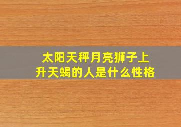 太阳天秤,月亮狮子,上升天蝎的人是什么性格。。。。。