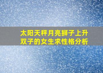 太阳天秤月亮狮子上升双子的女生,求性格分析