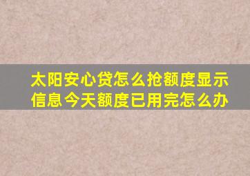 太阳安心贷怎么抢额度显示信息今天额度已用完怎么办