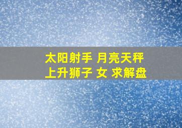 太阳射手 月亮天秤 上升狮子 女 求解盘