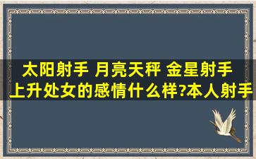 太阳射手 月亮天秤 金星射手 上升处女的感情什么样?本人射手女