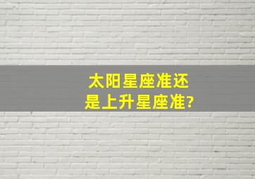 太阳星座准还是上升星座准?