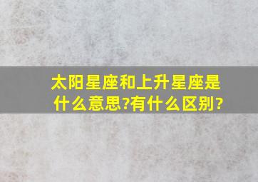 太阳星座和上升星座是什么意思?有什么区别?