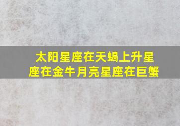 太阳星座在天蝎上升星座在金牛月亮星座在巨蟹