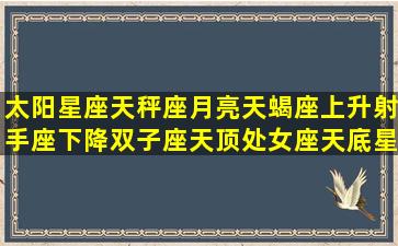 太阳星座天秤座月亮天蝎座上升射手座下降双子座天顶处女座天底星座...