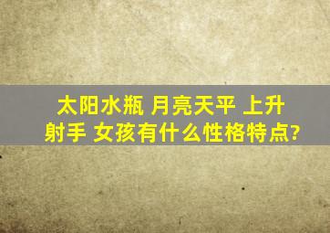 太阳水瓶 月亮天平 上升射手 女孩有什么性格特点?