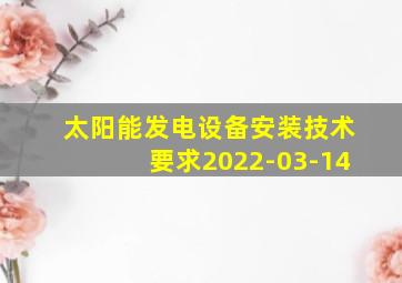 太阳能发电设备安装技术要求2022-03-14