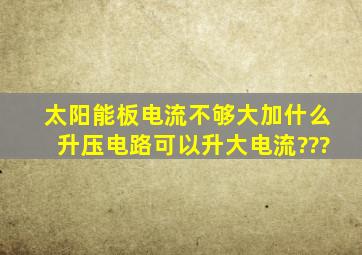 太阳能板电流不够大,加什么升压电路可以升大电流???