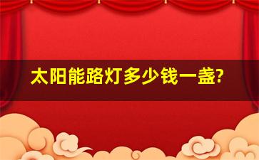 太阳能路灯多少钱一盏?