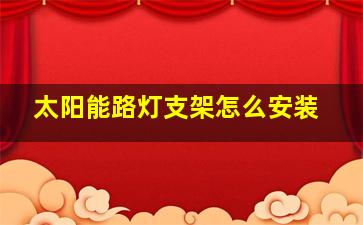 太阳能路灯支架怎么安装(