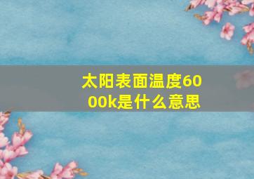 太阳表面温度6000k是什么意思