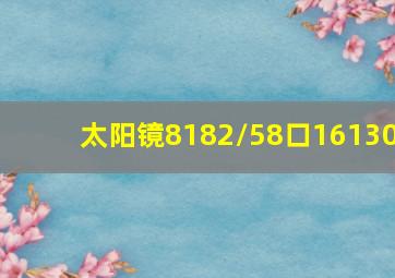 太阳镜8182/58口16130