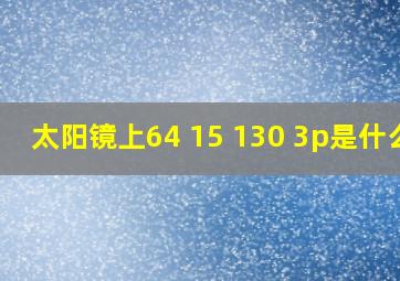 太阳镜上64 15 130 3p是什么?