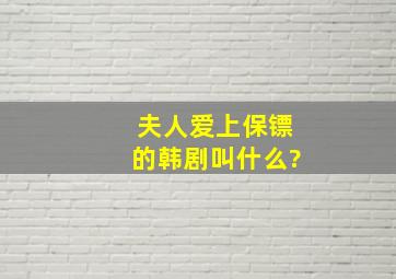 夫人爱上保镖的韩剧叫什么?