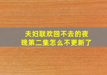 夫妇联欢回不去的夜晚第二集怎么不更新了