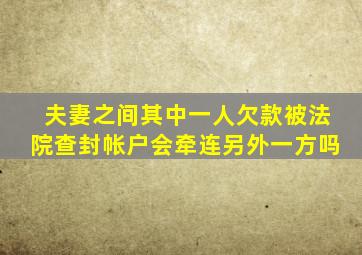 夫妻之间其中一人欠款被法院查封帐户会牵连另外一方吗