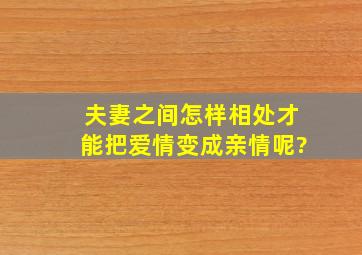 夫妻之间怎样相处才能把爱情变成亲情呢?