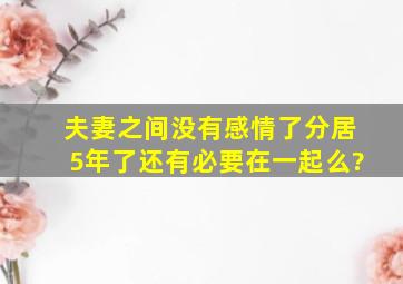 夫妻之间没有感情了,分居5年了,还有必要在一起么?