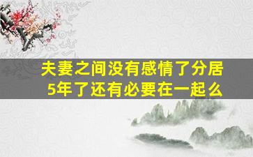 夫妻之间没有感情了分居5年了还有必要在一起么(