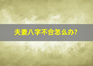 夫妻八字不合怎么办?