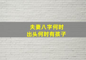 夫妻八字何时出头何时有孩子