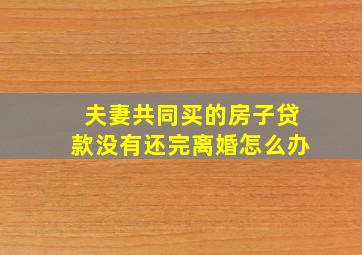 夫妻共同买的房子贷款没有还完离婚怎么办