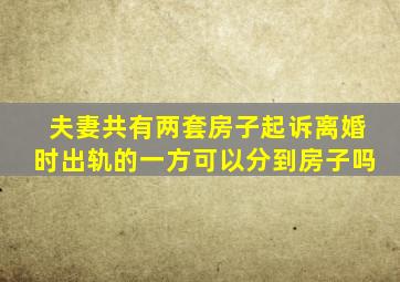 夫妻共有两套房子起诉离婚时出轨的一方可以分到房子吗(