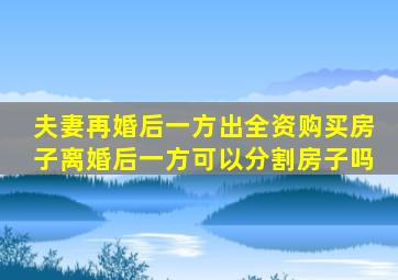 夫妻再婚后,一方出全资购买房子,离婚后一方可以分割房子吗