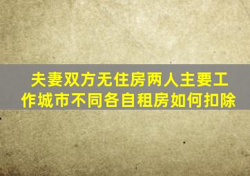 夫妻双方无住房,两人主要工作城市不同,各自租房,如何扣除