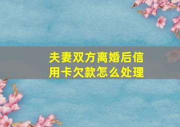 夫妻双方离婚后信用卡欠款怎么处理