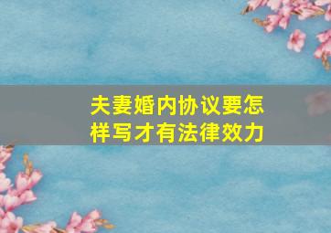 夫妻婚内协议要怎样写才有法律效力