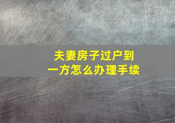 夫妻房子过户到一方怎么办理手续