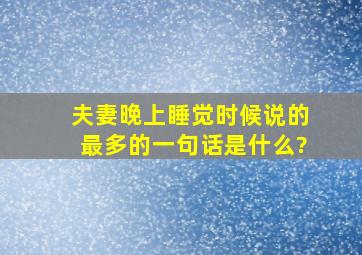 夫妻晚上睡觉时候,说的最多的一句话是什么?