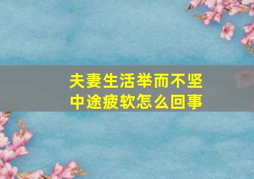 夫妻生活举而不坚中途疲软怎么回事