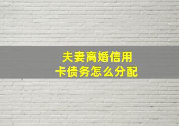 夫妻离婚信用卡债务怎么分配