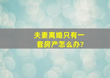 夫妻离婚只有一套房产怎么办?