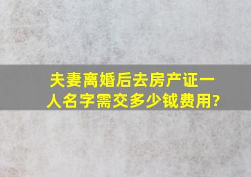 夫妻离婚后去房产证一人名字需交多少钺费用?