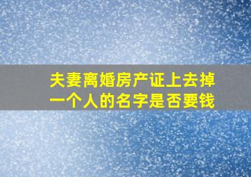 夫妻离婚房产证上去掉一个人的名字是否要钱